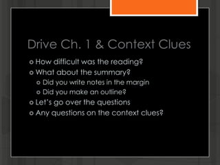 Drive Ch. 1 & Context Clues
 How difficult was the reading?
 What about the summary?
 Did you write notes in the margin
 Did you make an outline?
 Let’s go over the questions
 Any questions on the context clues?
 