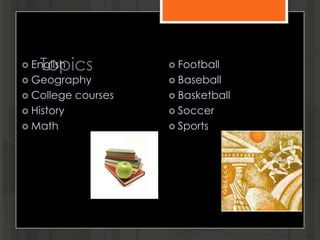 Topics English
 Geography
 College courses
 History
 Math
 Football
 Baseball
 Basketball
 Soccer
 Sports
 