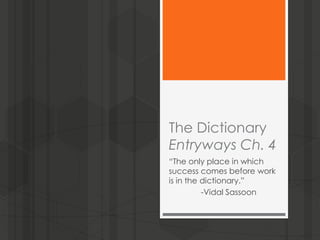 The Dictionary
Entryways Ch. 4
“The only place in which
success comes before work
is in the dictionary.”
-Vidal Sassoon
 