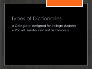Types of Dictionaries
 Collegiate: designed for college students
 Pocket: smaller and not as complete
 