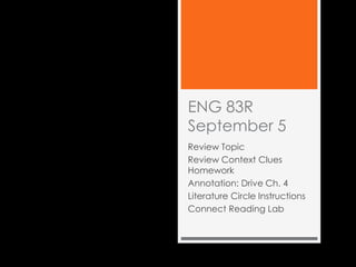 ENG 83R
September 5
Review Topic
Review Context Clues
Homework
Annotation: Drive Ch. 4
Literature Circle Instructions
Connect Reading Lab
 
