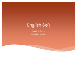 English 83R 
Week 4, Day 1 
Monday, 9/15/14 
 
