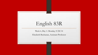 English 83R 
Week 6, Day 1: Monday, 9/28/14 
Elizabeth Buchanan, Assistant Professor 
 