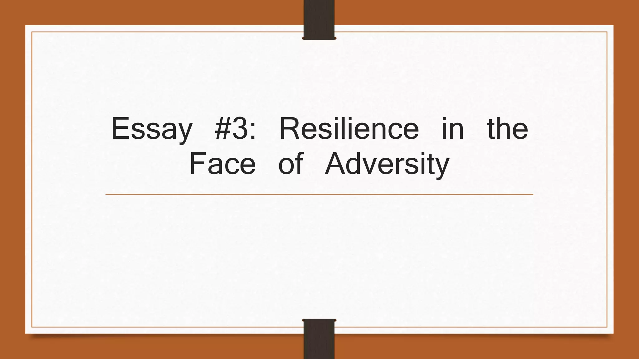Essay #3: Resilience in the 
Face of Adversity 
 