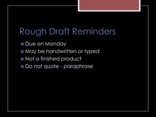 Rough Draft Reminders
 Due on Monday
 May be handwritten or typed
 Not a finished product
 Do not quote - paraphrase
 