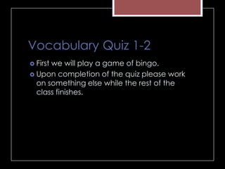 Vocabulary Quiz 1-2
 First we will play a game of bingo.
 Upon completion of the quiz please work
on something else while the rest of the
class finishes.
 