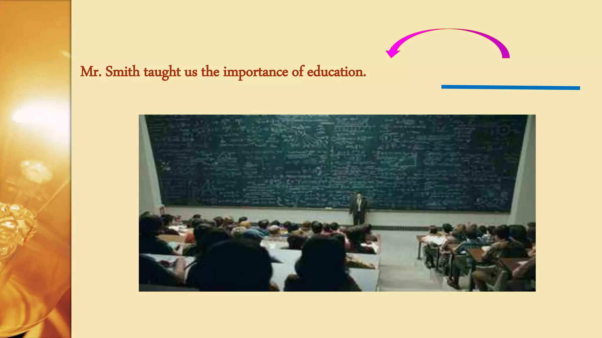 Mr. Smith taught us the importance of education.
 