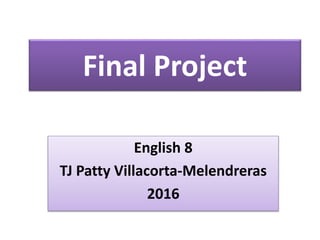 Final Project
English 8
TJ Patty Villacorta-Melendreras
2016
 