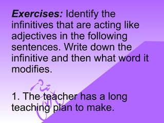 Exercises: Identify the
infinitives that are acting like
adjectives in the following
sentences. Write down the
infinitive ...