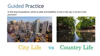 In this time of pandemic, which is safer and healthier, to live in the city, or to live in the
province?
City Life Country Life
vs
 