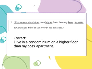 Correct:
I live in a condominium on a higher floor
than my boss’ apartment.
 