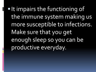 It impairs the functioning of
the immune system making us
more susceptible to infections.
Make sure that you get
enough sleep so you can be
productive everyday.
 