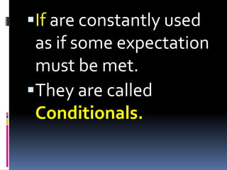 If are constantly used
as if some expectation
must be met.
They are called
Conditionals.
 