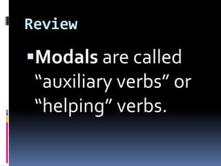 Review
Modals are called
“auxiliary verbs” or
“helping” verbs.
 