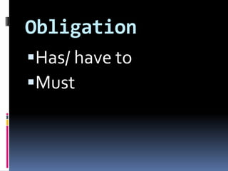 Obligation
Has/ have to
Must
 
