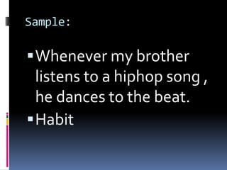 Sample:
Whenever my brother
listens to a hiphop song ,
he dances to the beat.
Habit
 