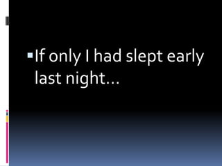 If only I had slept early
last night…
 