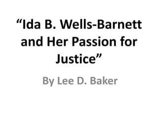 “Ida B. Wells-Barnett
and Her Passion for
Justice”
By Lee D. Baker
 