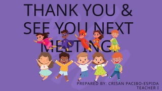 THANK YOU &
SEE YOU NEXT
MEETING!
PREPARED BY: CRISAN PACIBO-ESPIDA
TEACHER I
 