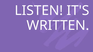 LISTEN! IT'S
WRITTEN.
 