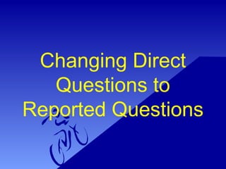 Changing Direct
Questions to
Reported Questions
 