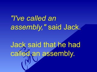 "I've called an
assembly," said Jack.
Jack said that he had
called an assembly.
 