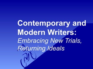 Contemporary and
Modern Writers:
Embracing New Trials,
Returning Ideals
 