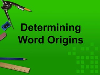 Determining
Word Origins
 
