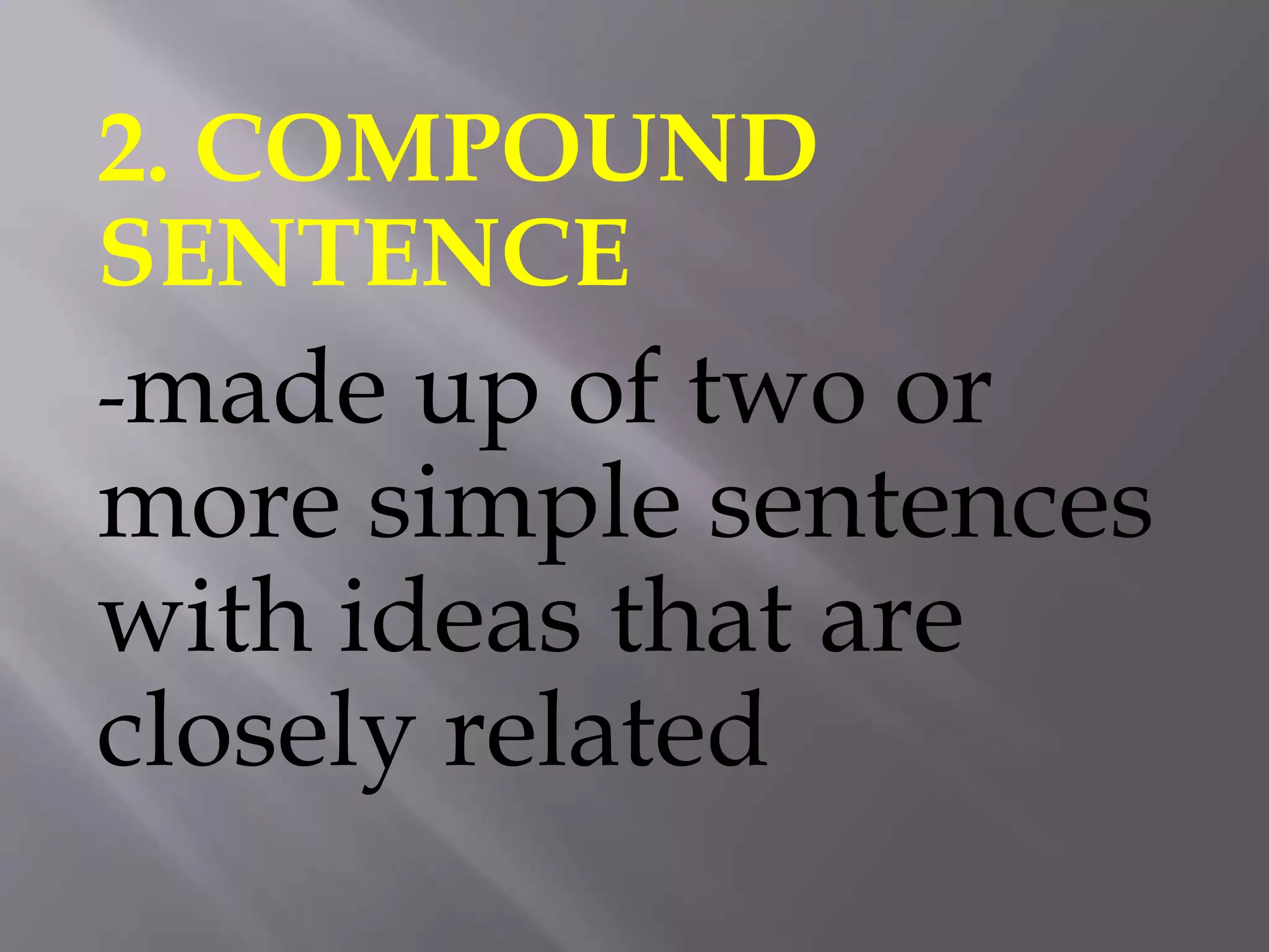 2. COMPOUND
SENTENCE
-made up of two or
more simple sentences
with ideas that are
closely related
 