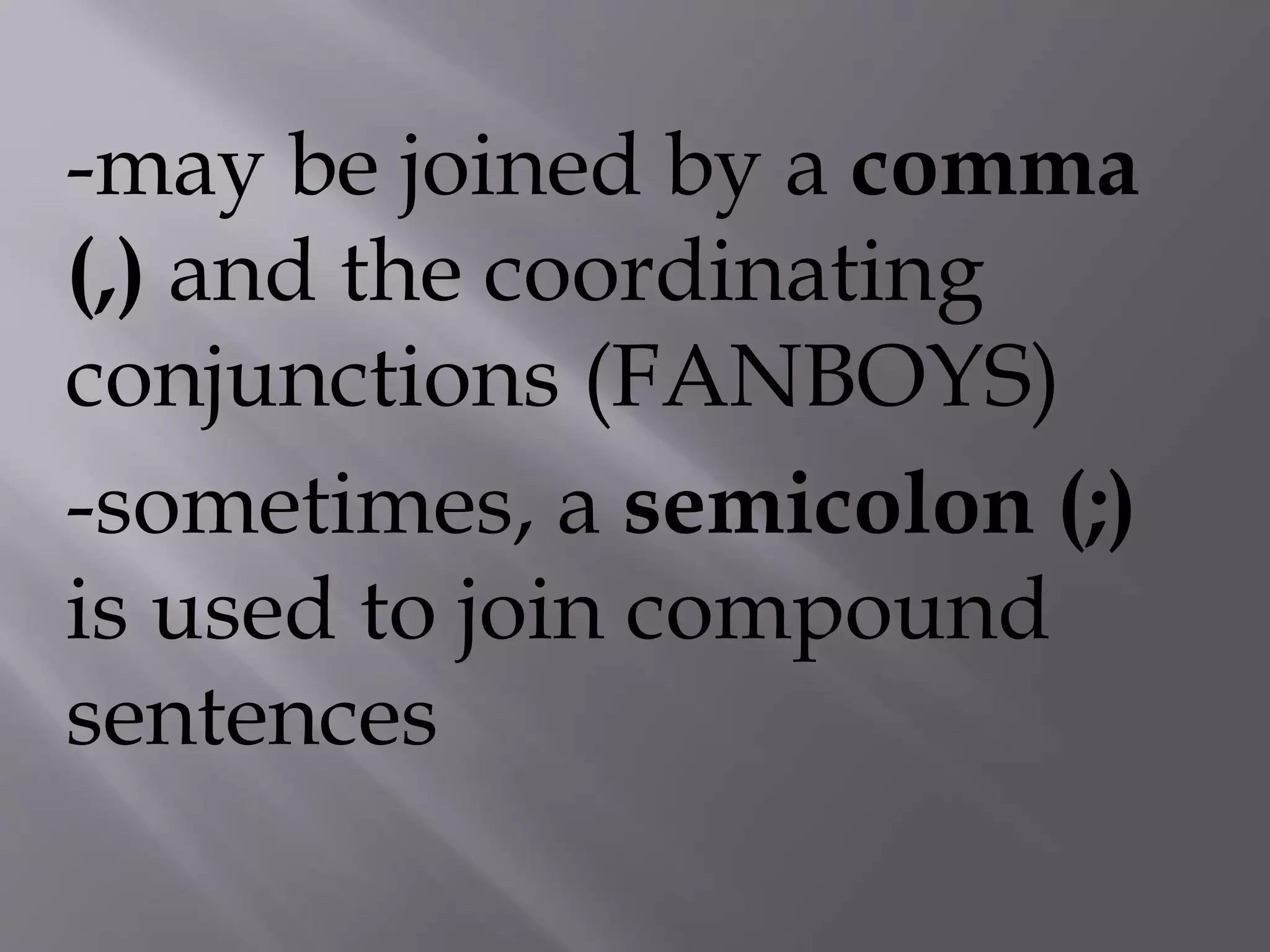 -may be joined by a comma
(,) and the coordinating
conjunctions (FANBOYS)
-sometimes, a semicolon (;)
is used to join compound
sentences
 