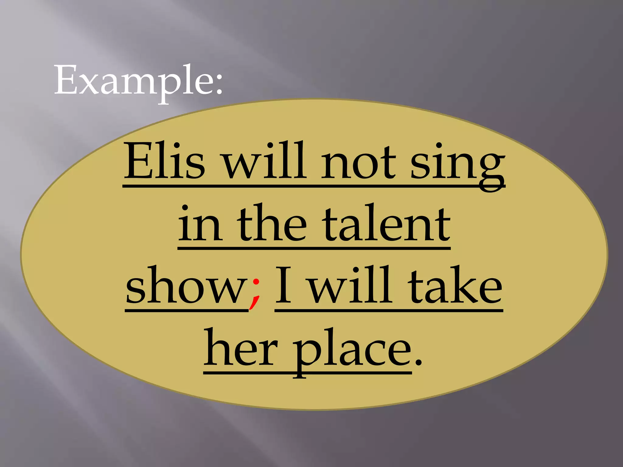 Example:
Elis will not sing
in the talent
show; I will take
her place.
 