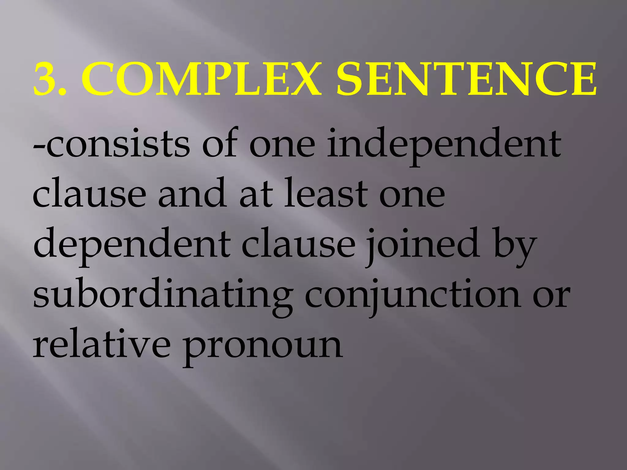 3. COMPLEX SENTENCE
-consists of one independent
clause and at least one
dependent clause joined by
subordinating conjunction or
relative pronoun
 