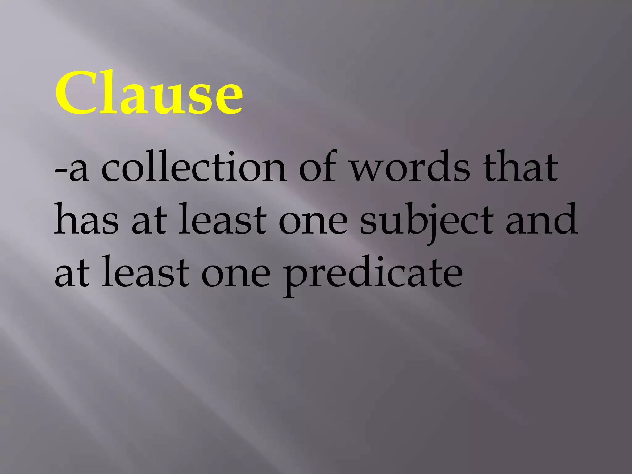 Clause
-a collection of words that
has at least one subject and
at least one predicate
 