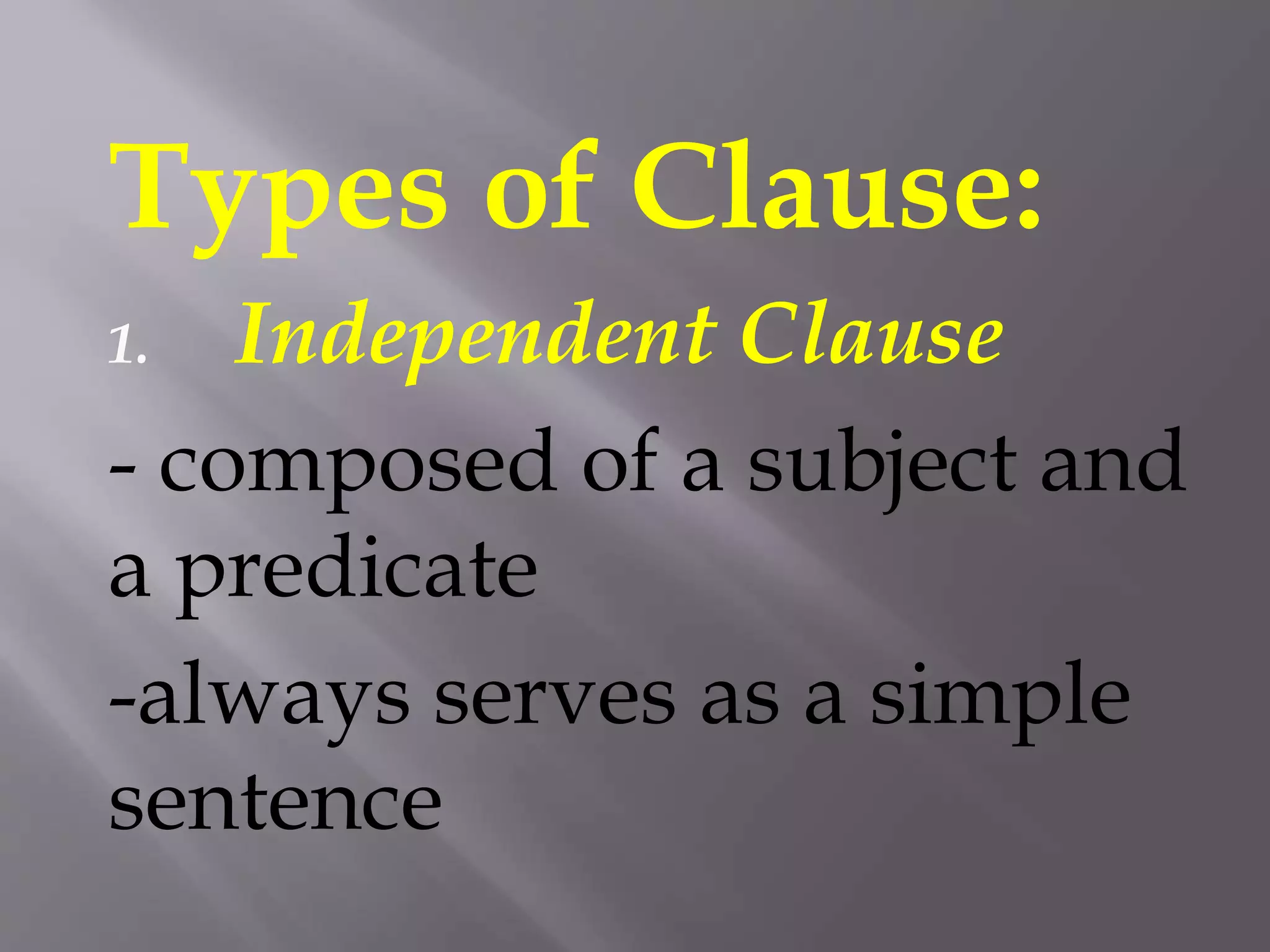 Types of Clause:
1. Independent Clause
- composed of a subject and
a predicate
-always serves as a simple
sentence
 