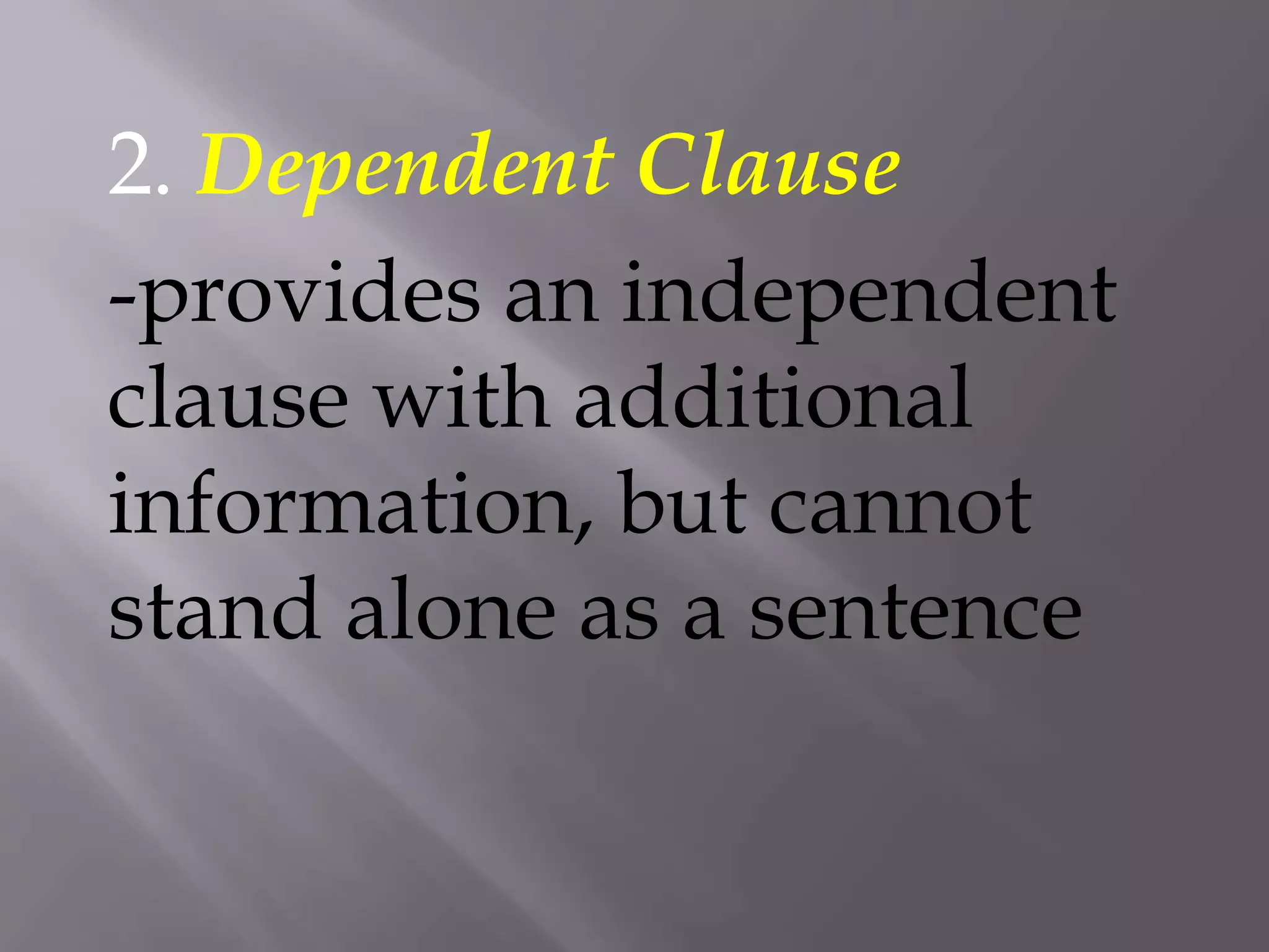 2. Dependent Clause
-provides an independent
clause with additional
information, but cannot
stand alone as a sentence
 