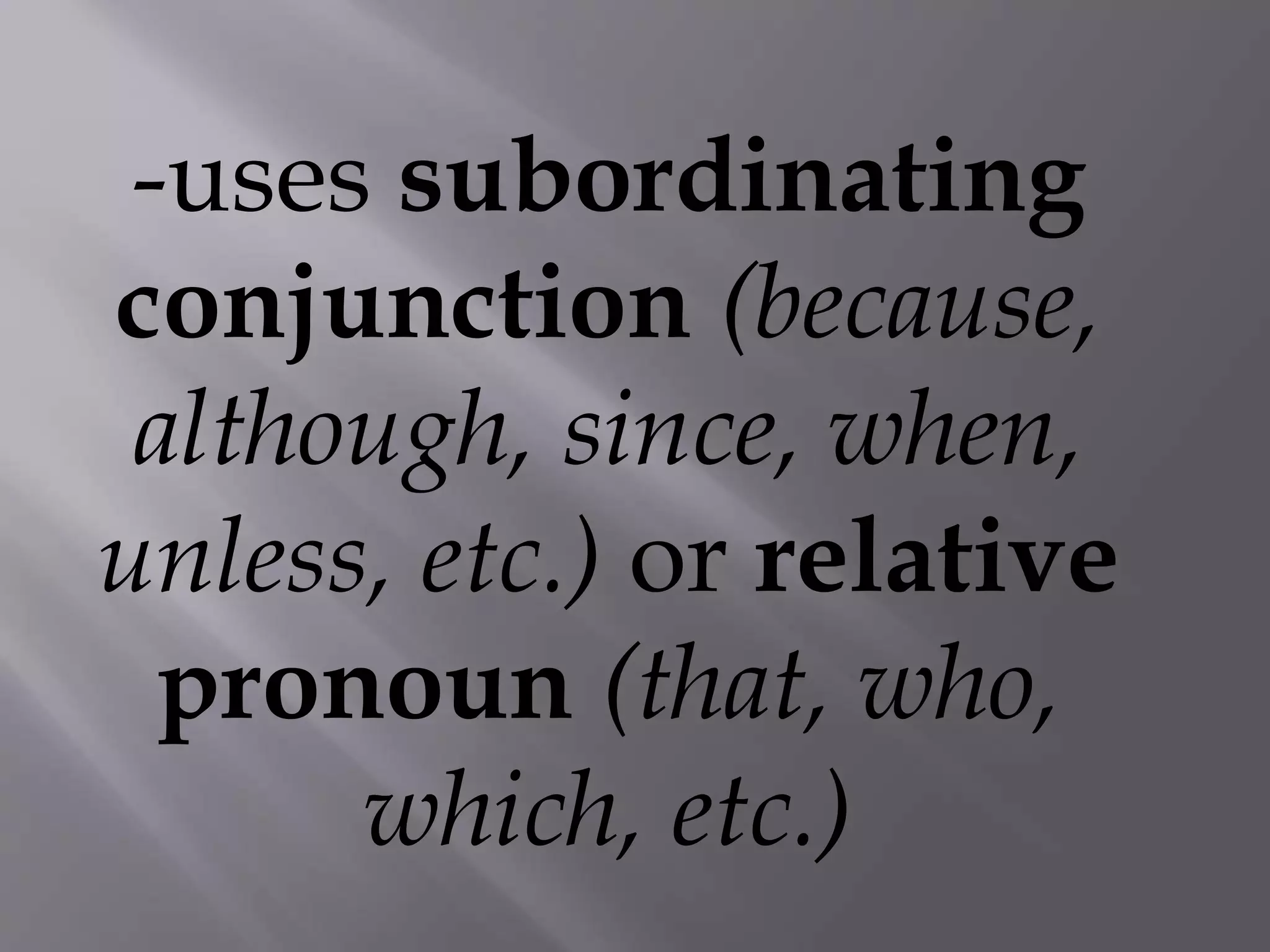-uses subordinating
conjunction (because,
although, since, when,
unless, etc.) or relative
pronoun (that, who,
which, etc.)
 