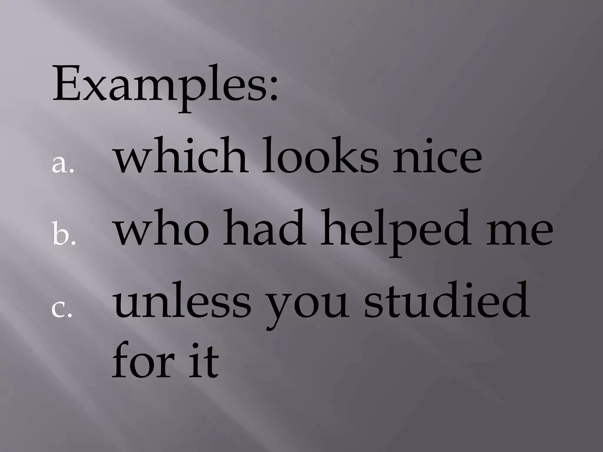 Examples:
a. which looks nice
b. who had helped me
c. unless you studied
for it
 