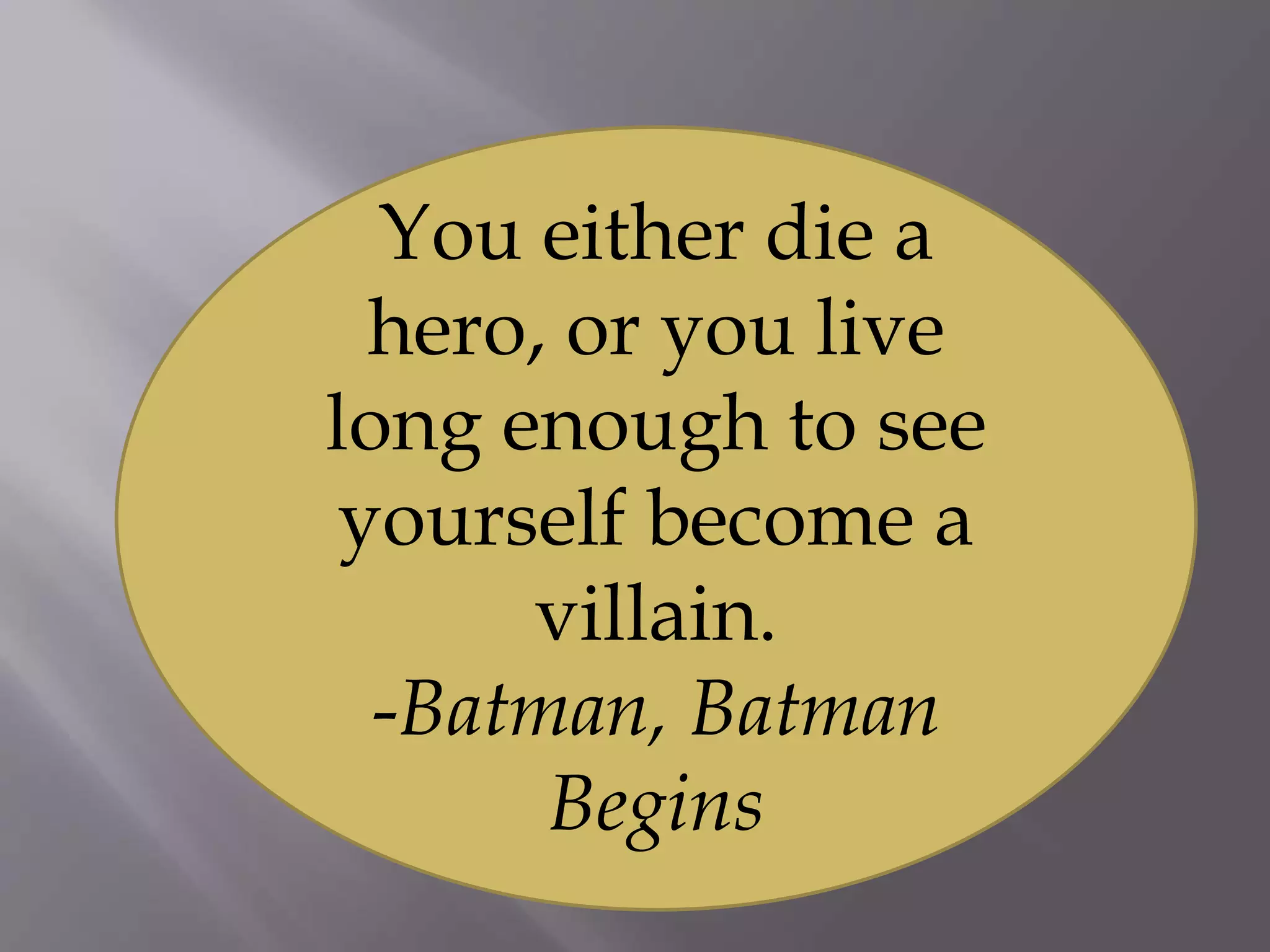 You either die a
hero, or you live
long enough to see
yourself become a
villain.
-Batman, Batman
Begins
 