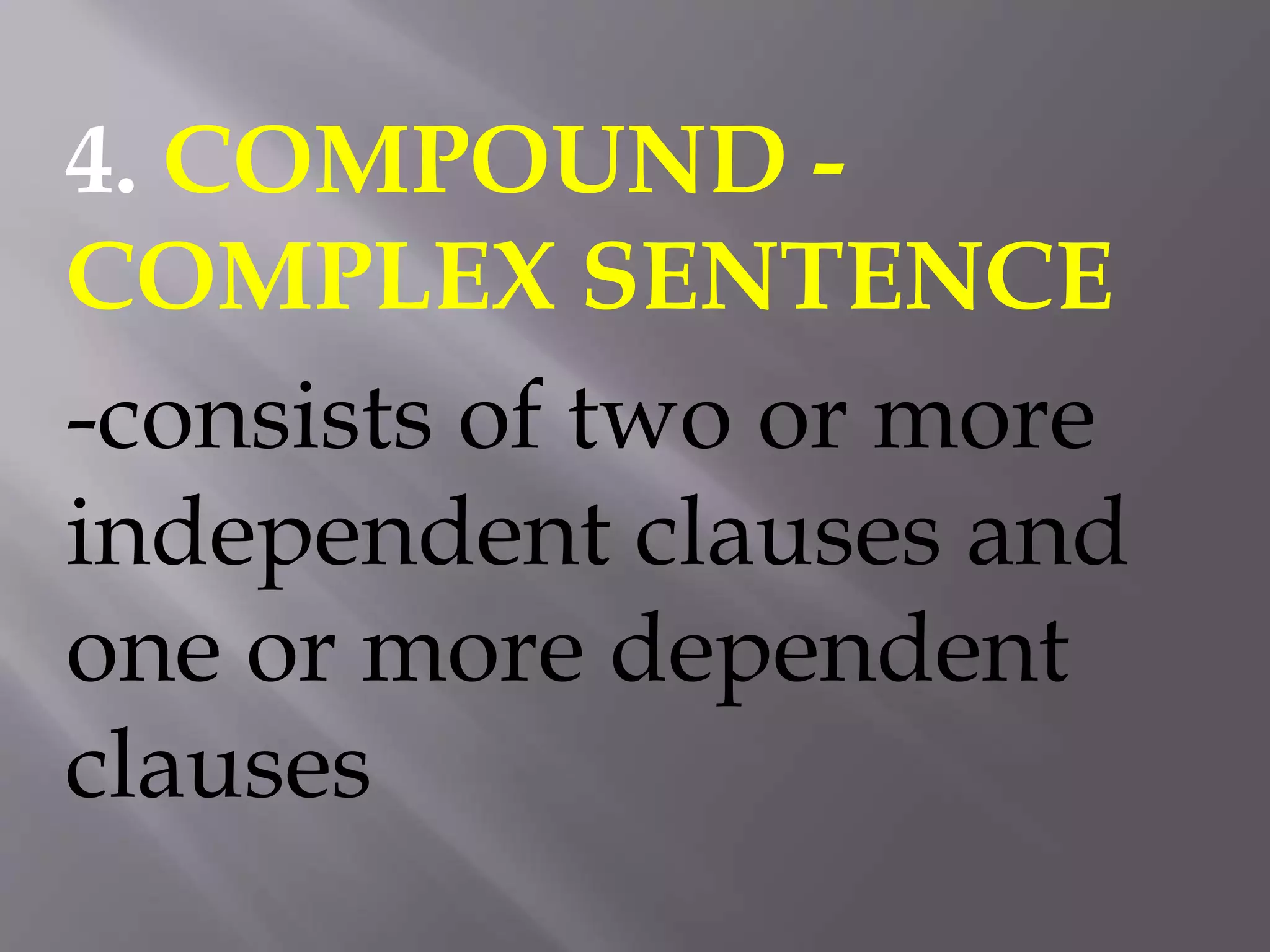 4. COMPOUND -
COMPLEX SENTENCE
-consists of two or more
independent clauses and
one or more dependent
clauses
 