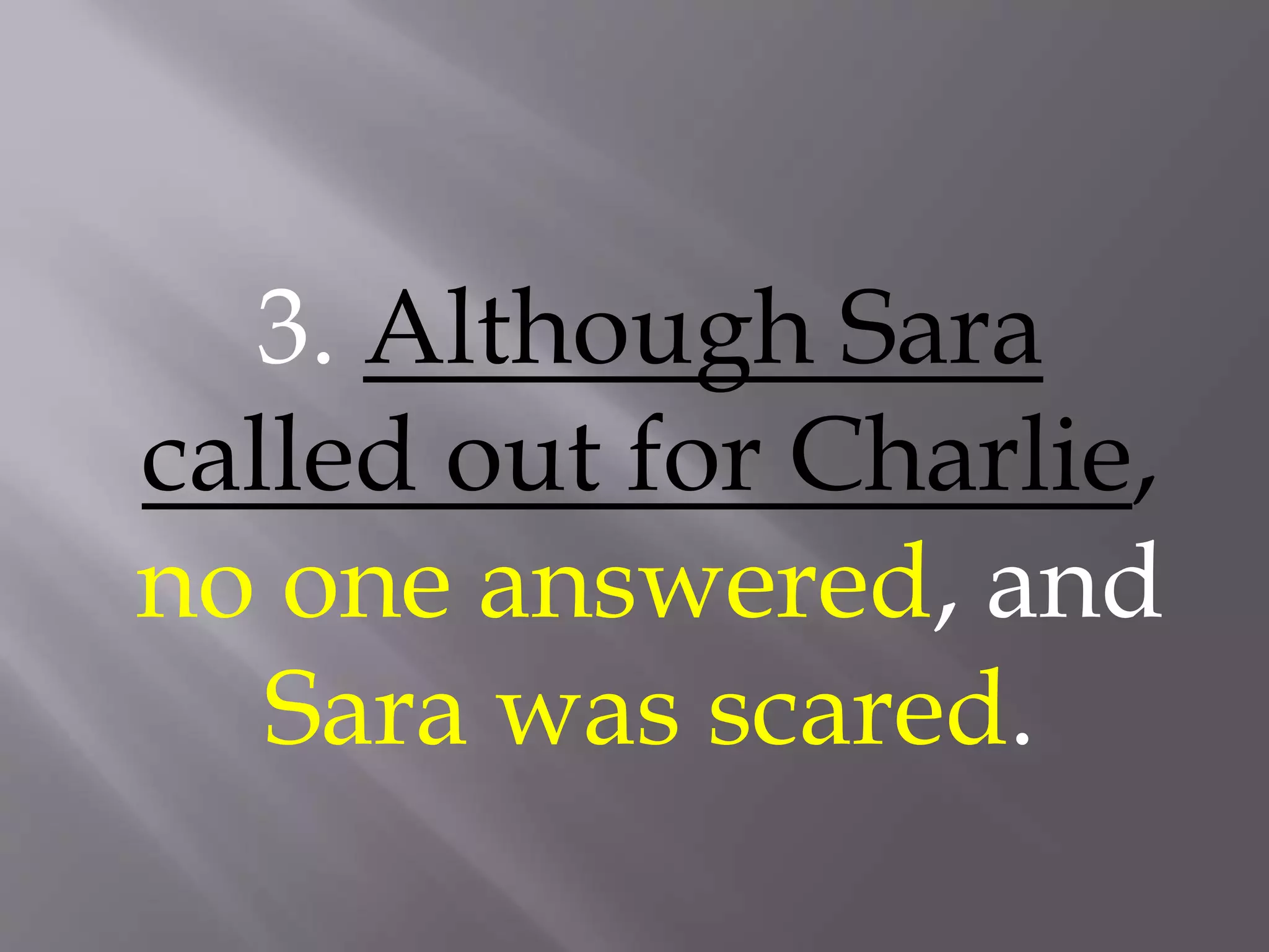 3. Although Sara
called out for Charlie,
no one answered, and
Sara was scared.
 