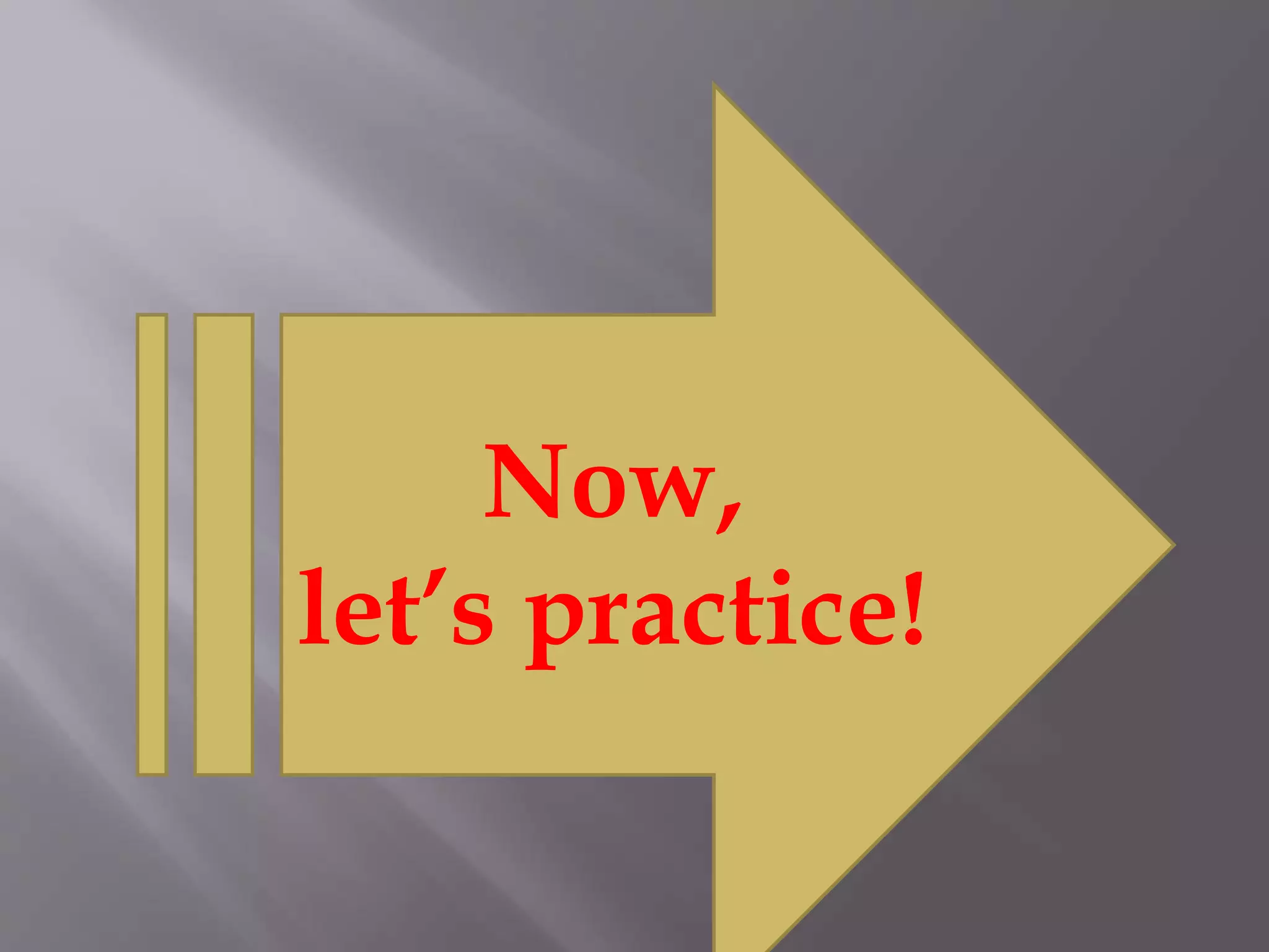 Now,
let’s practice!
 