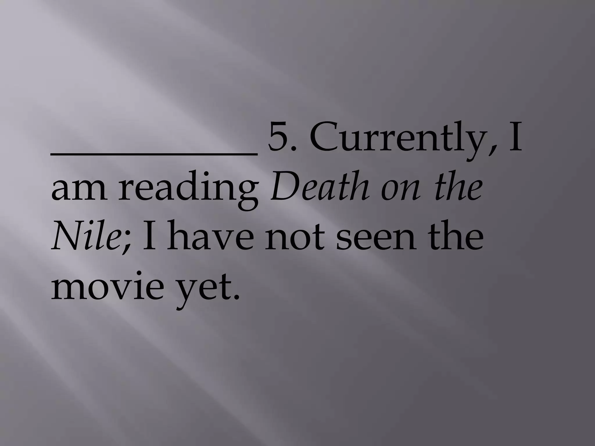 __________ 5. Currently, I
am reading Death on the
Nile; I have not seen the
movie yet.
 