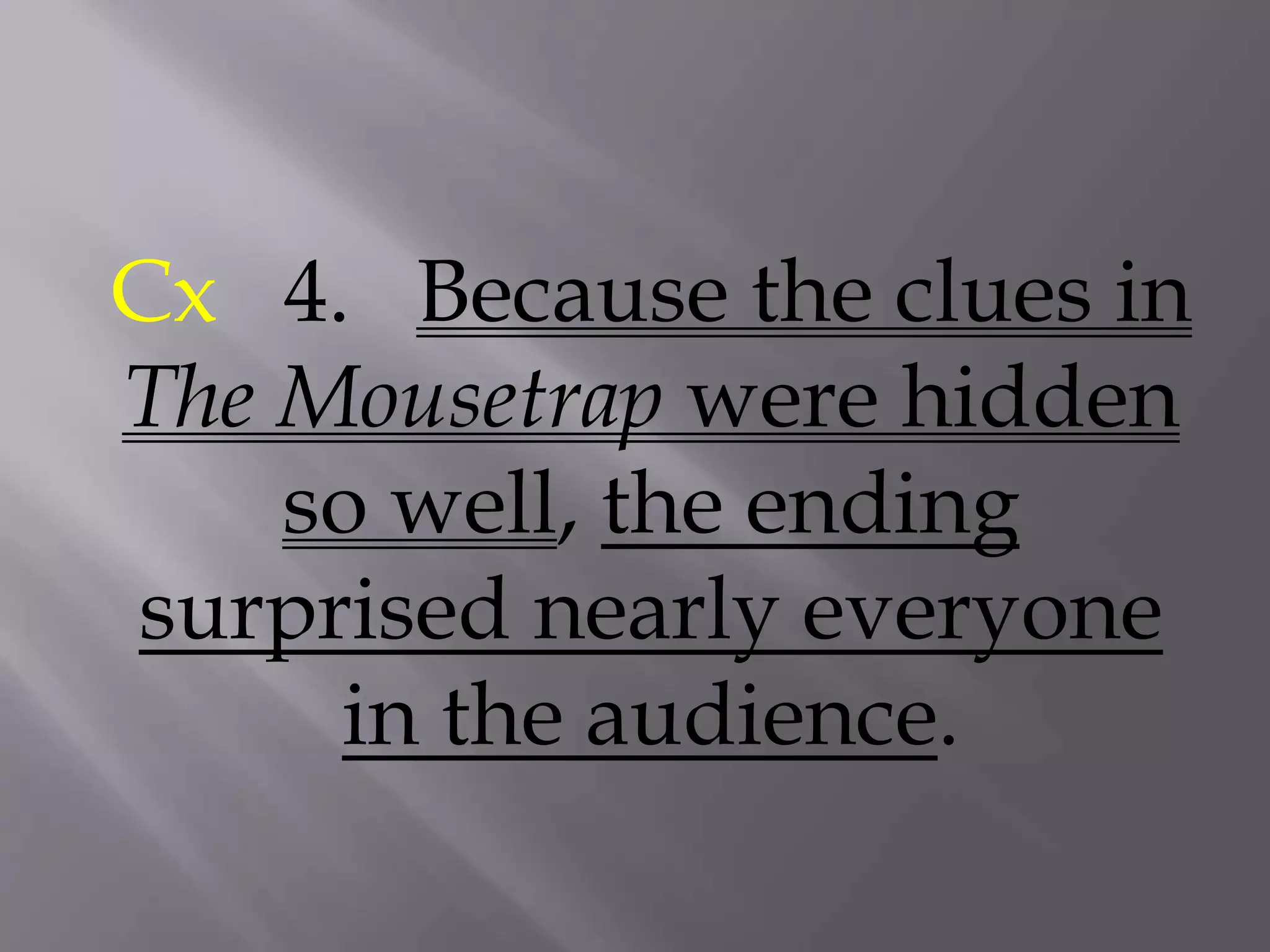 Cx 4. Because the clues in
The Mousetrap were hidden
so well, the ending
surprised nearly everyone
in the audience.
 