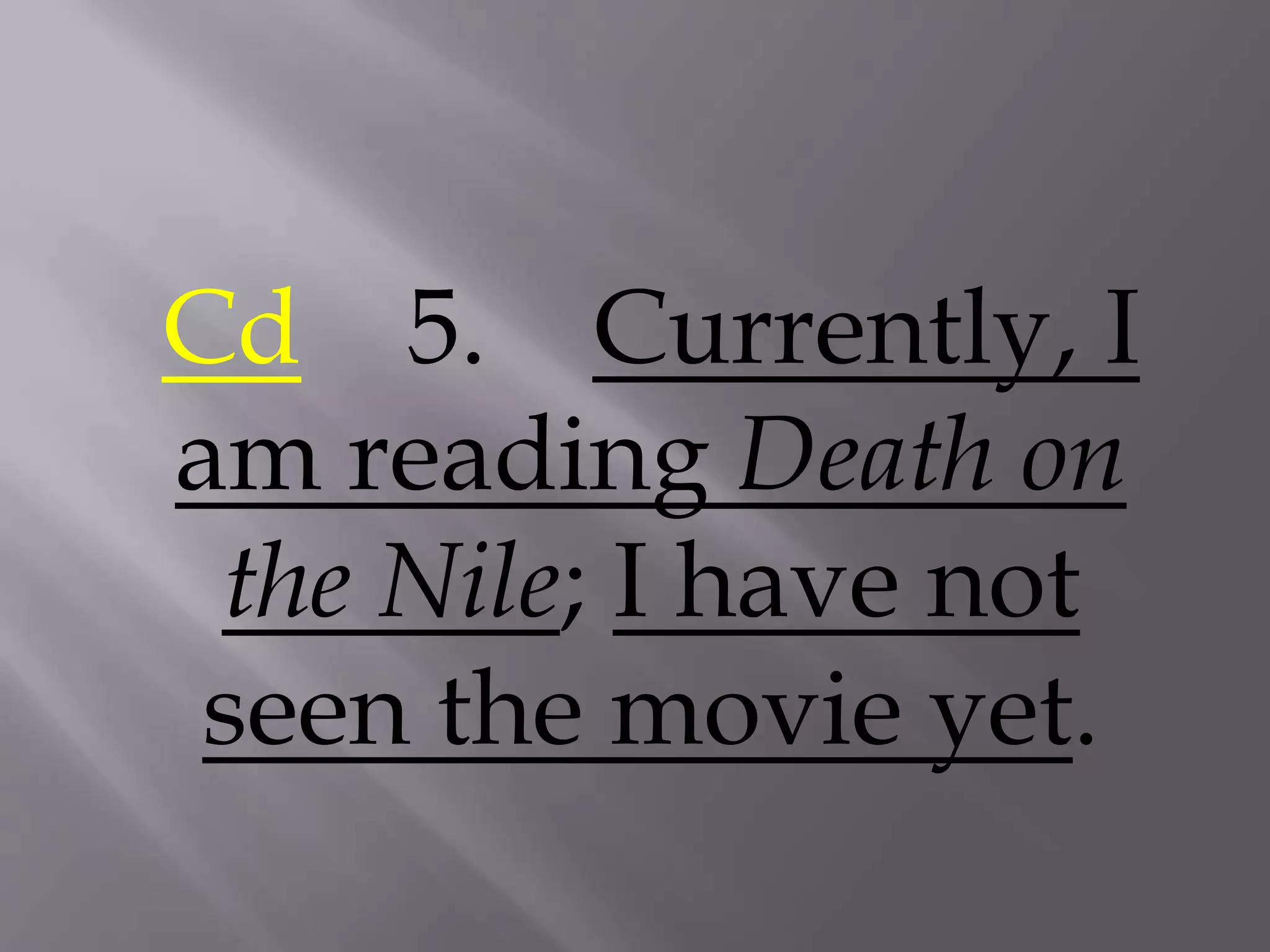 Cd 5. Currently, I
am reading Death on
the Nile; I have not
seen the movie yet.
 