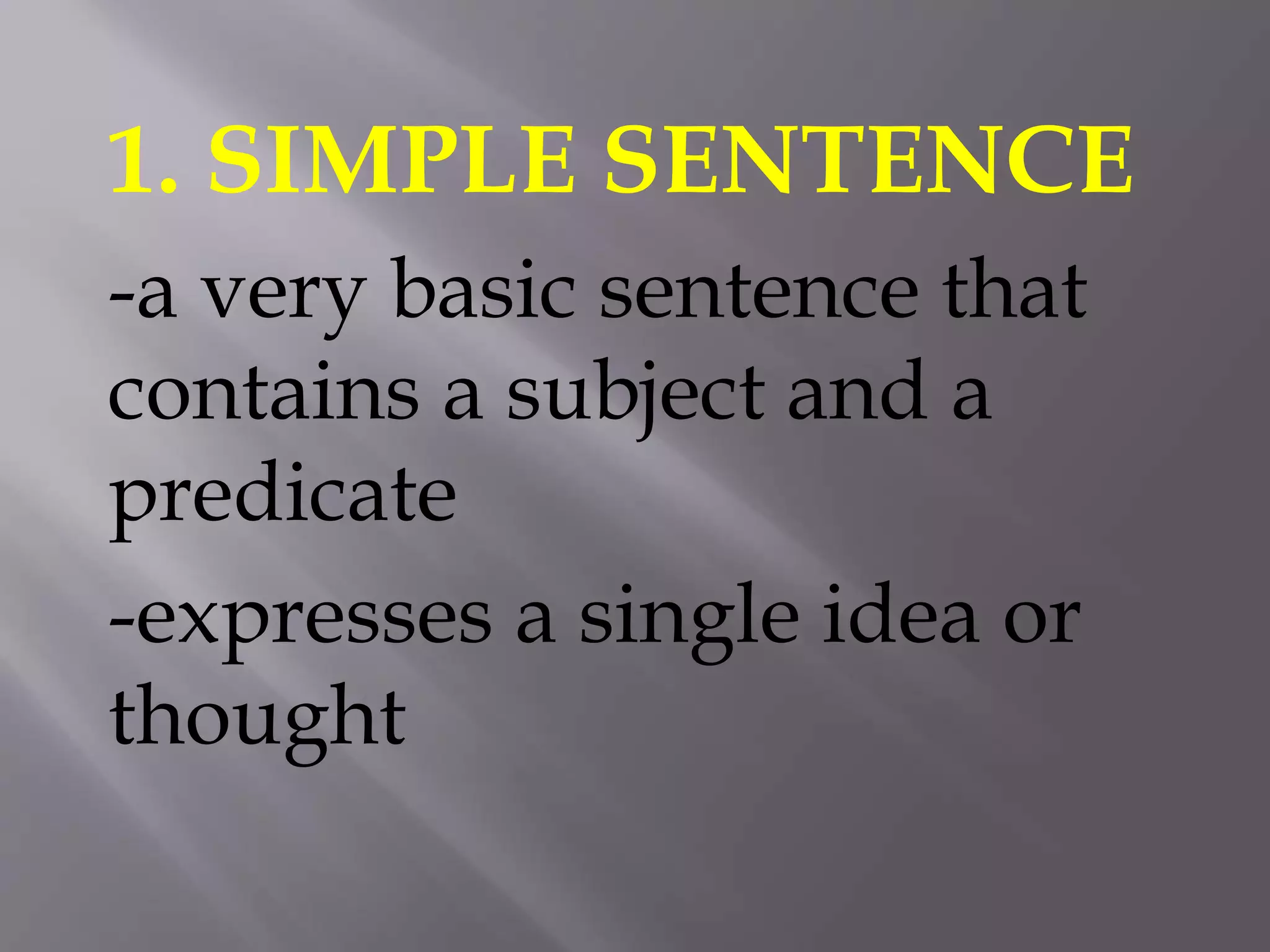 1. SIMPLE SENTENCE
-a very basic sentence that
contains a subject and a
predicate
-expresses a single idea or
thought
 