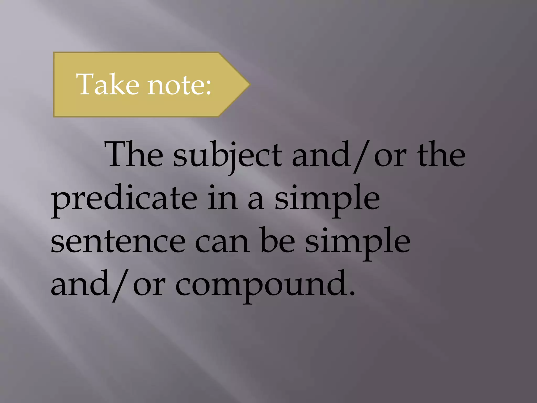 The subject and/or the
predicate in a simple
sentence can be simple
and/or compound.
Take note:
 