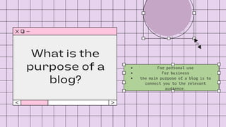 What is the
purpose of a
blog?
For personal use
For business
the main purpose of a blog is to
connect you to the relevant
audience.
 
