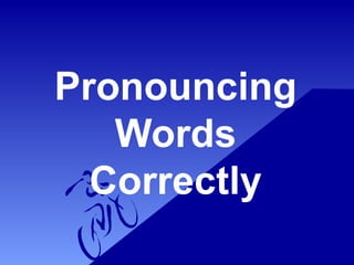 Pronouncing
Words
Correctly
 