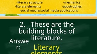 2. These are the
building blocks of
literature.
Literary
Answe
r:
-literary structure -mechanics
-literary elements -apostrophes
-social media/social media applications
 