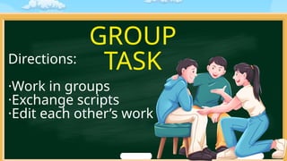 GROUP
TASK
Directions:
·Work in groups
·Exchange scripts
·Edit each other’s work
 